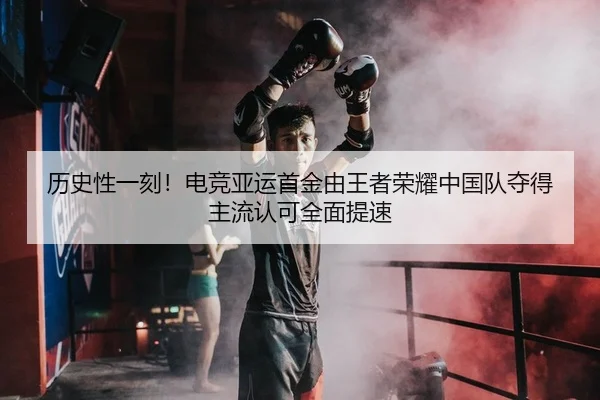 历史性一刻！电竞亚运首金由王者荣耀中国队夺得 主流认可全面提速